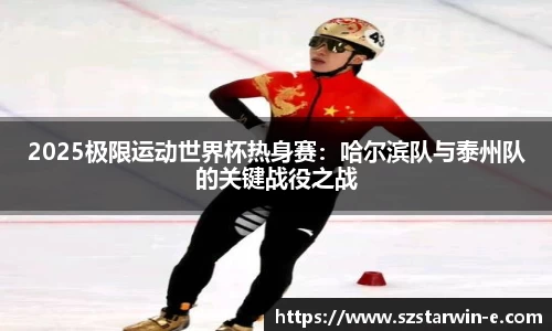 2025极限运动世界杯热身赛：哈尔滨队与泰州队的关键战役之战