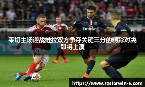 莱切主场迎战维拉双方争夺关键三分的精彩对决即将上演