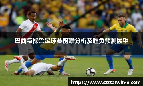 巴西与秘鲁足球赛前瞻分析及胜负预测展望